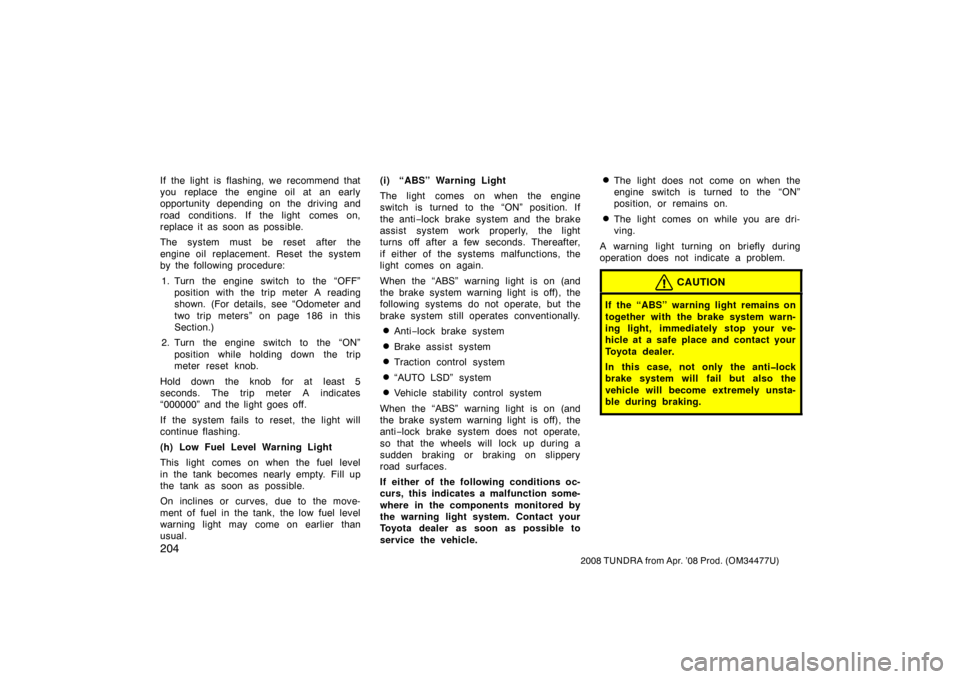 TOYOTA TUNDRA 2008 2.G Owners Manual 204
2008 TUNDRA from Apr. ’08 Prod. (OM 34477U)
If the light is flashing, we recommend that
you replace the engine oil at an early
opportunity depending on the driving and
road conditions. If the li TOYOTA TUNDRA 2008 2.G Owners Manual 204
2008 TUNDRA from Apr. ’08 Prod. (OM 34477U)
If the light is flashing, we recommend that
you replace the engine oil at an early
opportunity depending on the driving and
road conditions. If the li