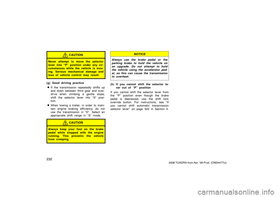 TOYOTA TUNDRA 2008 2.G Owners Manual 232
2008 TUNDRA from Apr. ’08 Prod. (OM 34477U)
CAUTION
Never attempt to move the selector
lever into “P” position under any cir-
cumstances while the vehicle is mov-
ing. Serious mechanical dam TOYOTA TUNDRA 2008 2.G Owners Manual 232
2008 TUNDRA from Apr. ’08 Prod. (OM 34477U)
CAUTION
Never attempt to move the selector
lever into “P” position under any cir-
cumstances while the vehicle is mov-
ing. Serious mechanical dam