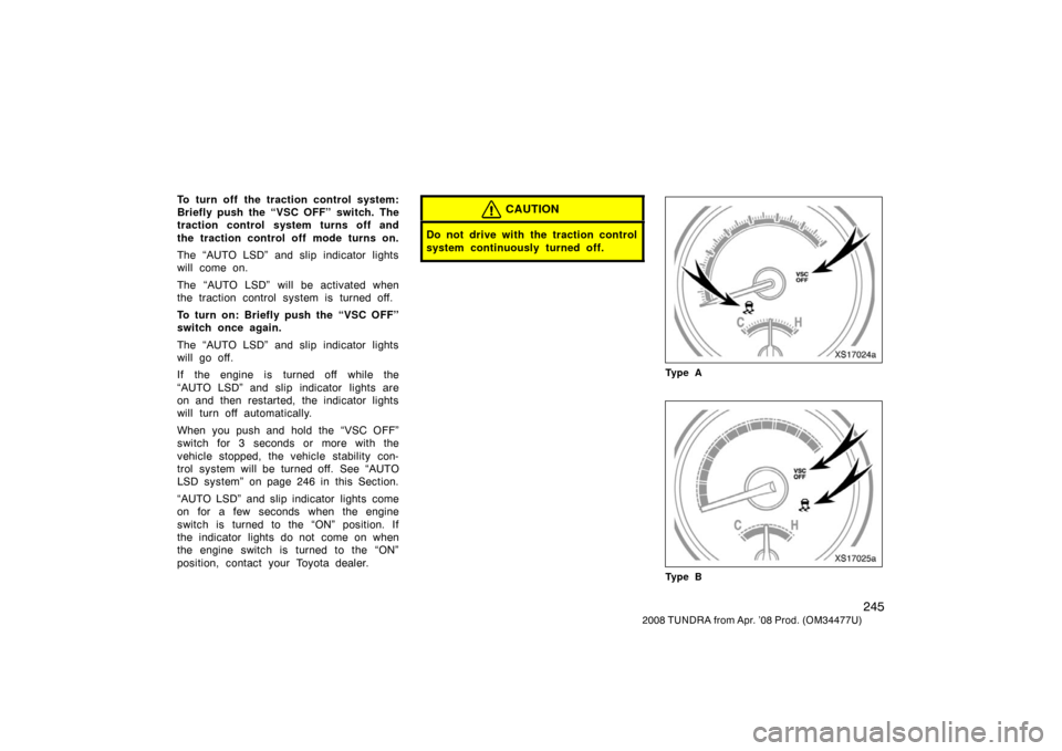TOYOTA TUNDRA 2008 2.G Owners Manual 245
2008 TUNDRA from Apr. ’08 Prod. (OM 34477U)
To turn off the traction control system:
Briefly push the “VSC OFF” switch. The
traction control system turns off and
the traction control off mod TOYOTA TUNDRA 2008 2.G Owners Manual 245
2008 TUNDRA from Apr. ’08 Prod. (OM 34477U)
To turn off the traction control system:
Briefly push the “VSC OFF” switch. The
traction control system turns off and
the traction control off mod