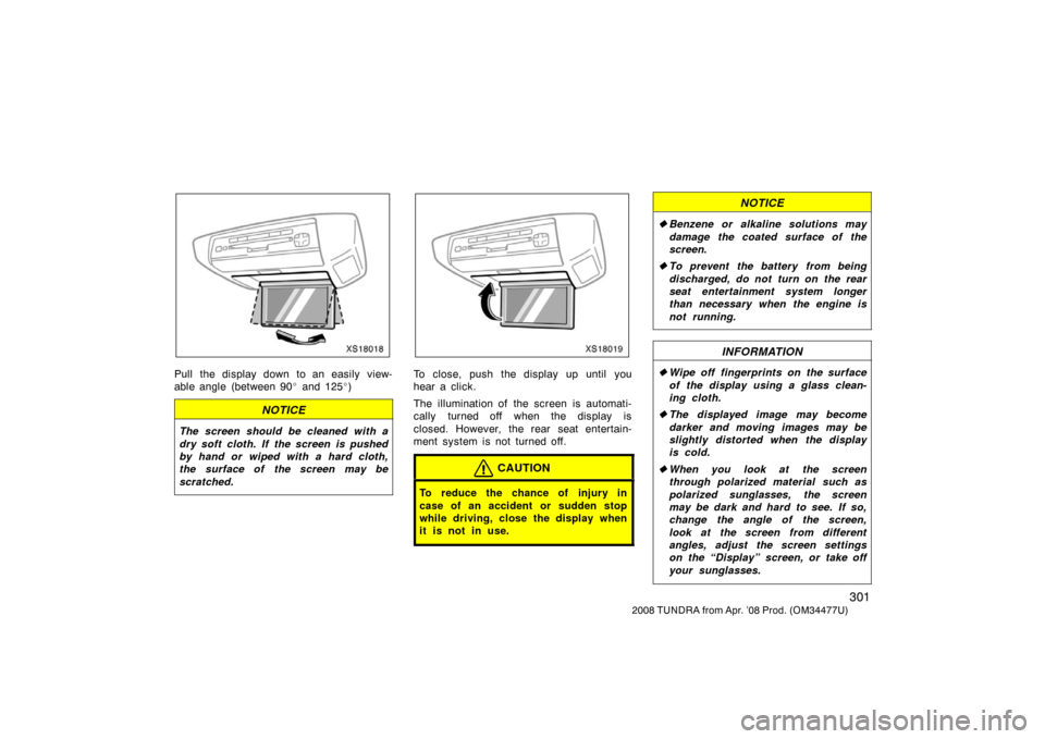 TOYOTA TUNDRA 2008 2.G Owners Manual 301
2008 TUNDRA from Apr. ’08 Prod. (OM 34477U)
XS18018
Pull the display down to an easily view-
able angle (between 90 and 125 )
NOTICE
The screen should be cleaned with a
dry soft cloth. If the TOYOTA TUNDRA 2008 2.G Owners Manual 301
2008 TUNDRA from Apr. ’08 Prod. (OM 34477U)
XS18018
Pull the display down to an easily view-
able angle (between 90 and 125 )
NOTICE
The screen should be cleaned with a
dry soft cloth. If the