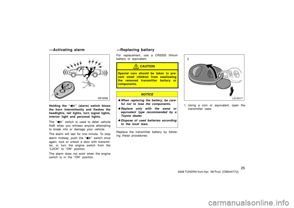 TOYOTA TUNDRA 2008 2.G Owners Manual 25
2008 TUNDRA from Apr. ’08 Prod. (OM 34477U)
XS12036
Holding the “” (alarm) switch blows
the horn intermittently and flashes the
headlights, tail lights, turn signal lights,
interior light and TOYOTA TUNDRA 2008 2.G Owners Manual 25
2008 TUNDRA from Apr. ’08 Prod. (OM 34477U)
XS12036
Holding the “” (alarm) switch blows
the horn intermittently and flashes the
headlights, tail lights, turn signal lights,
interior light and