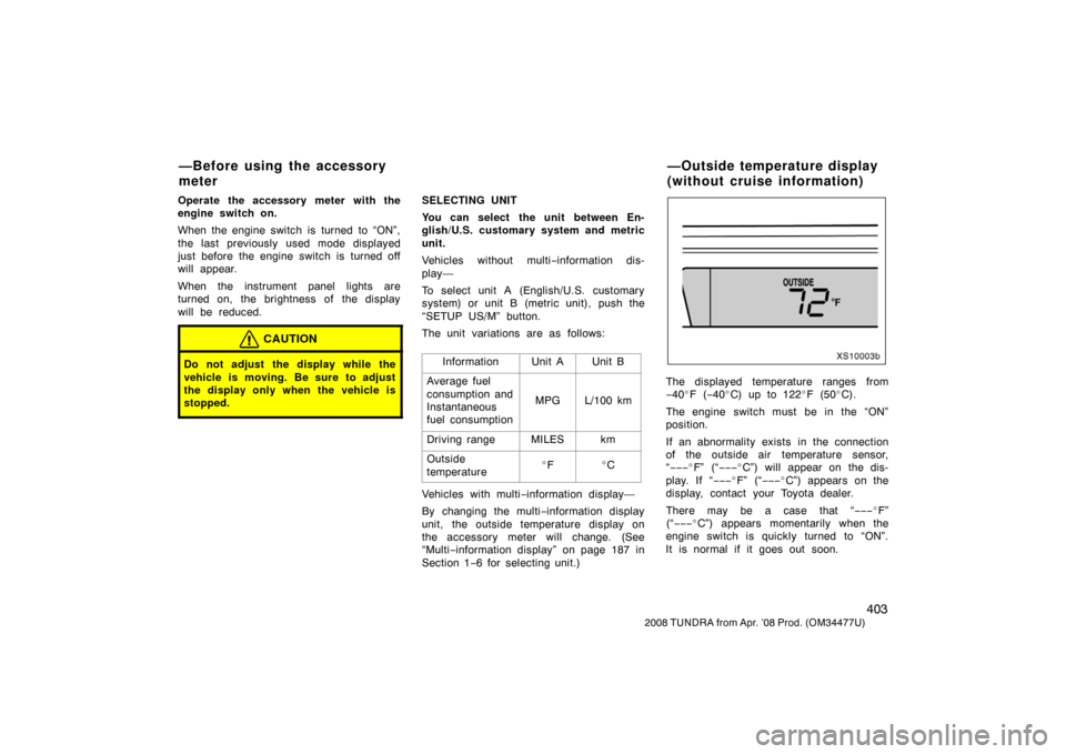 TOYOTA TUNDRA 2008 2.G Owners Manual 403
2008 TUNDRA from Apr. ’08 Prod. (OM 34477U)
Operate the accessory meter with the
engine switch on.
When the engine switch is turned to “ON”,
the last previously used mode displayed
just befo TOYOTA TUNDRA 2008 2.G Owners Manual 403
2008 TUNDRA from Apr. ’08 Prod. (OM 34477U)
Operate the accessory meter with the
engine switch on.
When the engine switch is turned to “ON”,
the last previously used mode displayed
just befo