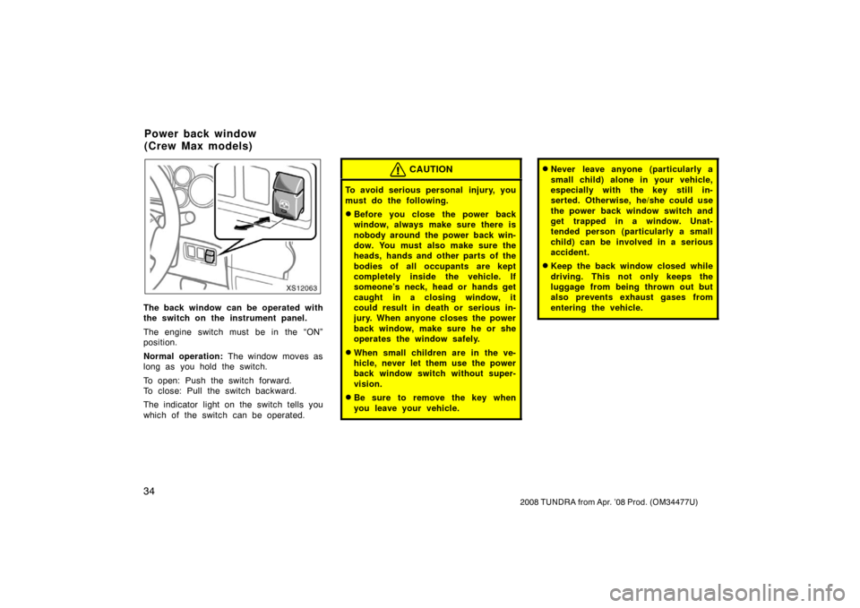 TOYOTA TUNDRA 2008 2.G Owners Manual 34
2008 TUNDRA from Apr. ’08 Prod. (OM 34477U)
XS12063
The back window can be operated with
the switch on the instrument panel.
The engine switch must be in the “ON”
position.
Normal operation: TOYOTA TUNDRA 2008 2.G Owners Manual 34
2008 TUNDRA from Apr. ’08 Prod. (OM 34477U)
XS12063
The back window can be operated with
the switch on the instrument panel.
The engine switch must be in the “ON”
position.
Normal operation: