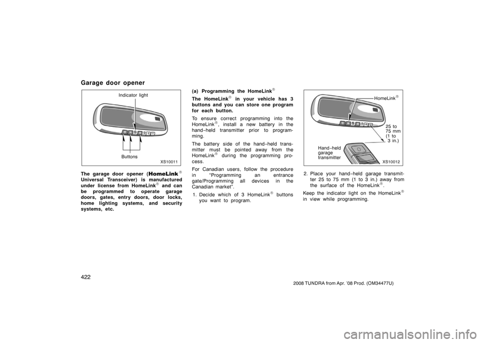 TOYOTA TUNDRA 2008 2.G Owners Manual 422
2008 TUNDRA from Apr. ’08 Prod. (OM 34477U)
Garage door opener
XS10011
Indicator light
Buttons
The garage door opener (\b
Universal Transceiver) is manufactured
under license from HomeLink\b and TOYOTA TUNDRA 2008 2.G Owners Manual 422
2008 TUNDRA from Apr. ’08 Prod. (OM 34477U)
Garage door opener
XS10011
Indicator light
Buttons
The garage door opener (\b
Universal Transceiver) is manufactured
under license from HomeLink\b and