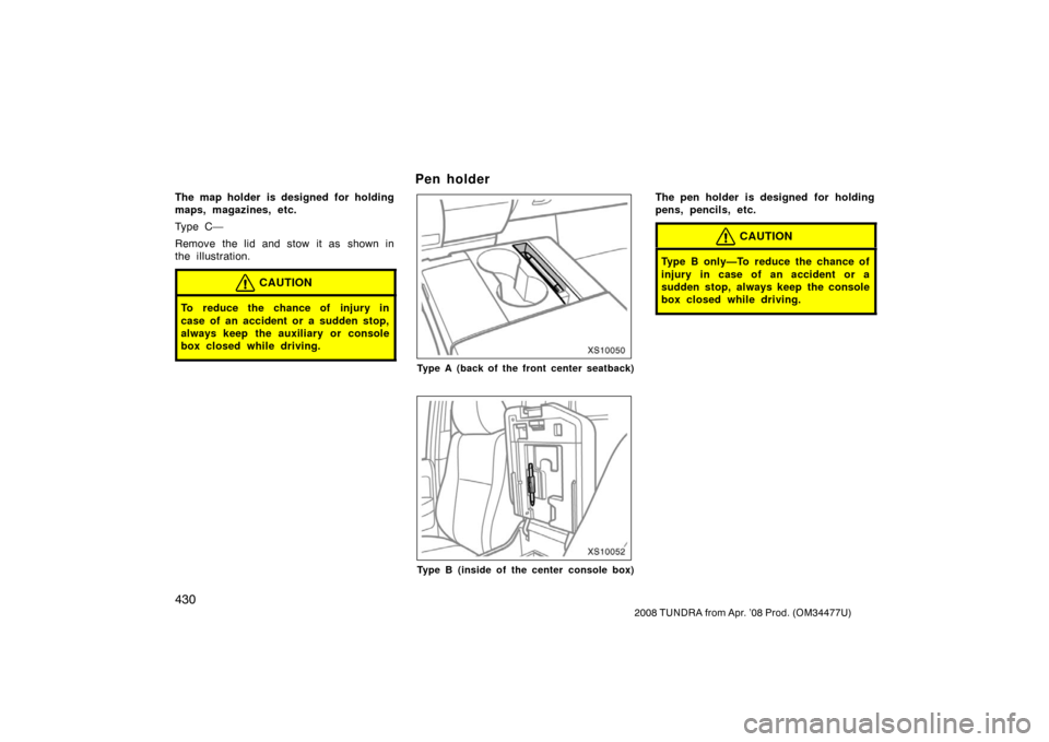 TOYOTA TUNDRA 2008 2.G Owners Manual 430
2008 TUNDRA from Apr. ’08 Prod. (OM 34477U)
The map holder is designed for holding
maps, magazines, etc.
Ty p e C —
Remove the lid and stow it as shown in
the illustration.
CAUTION
To reduce t