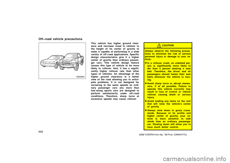 TOYOTA TUNDRA 2008 2.G Owners Manual 442
2008 TUNDRA from Apr. ’08 Prod. (OM 34477U)
XS20003
This vehicle has higher ground clear-
ance and narrower tread in relation to
the height of its center of gravity to
make it capable of perfor TOYOTA TUNDRA 2008 2.G Owners Manual 442
2008 TUNDRA from Apr. ’08 Prod. (OM 34477U)
XS20003
This vehicle has higher ground clear-
ance and narrower tread in relation to
the height of its center of gravity to
make it capable of perfor