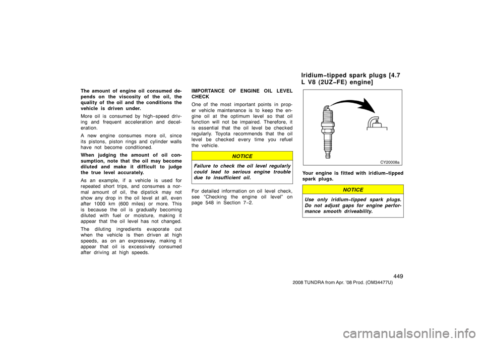 TOYOTA TUNDRA 2008 2.G Owners Manual 449
2008 TUNDRA from Apr. ’08 Prod. (OM 34477U)
The amount of engine oil consumed de-
pends on the viscosity of the oil, the
quality of the oil and the conditions the
vehicle is driven under.
More o