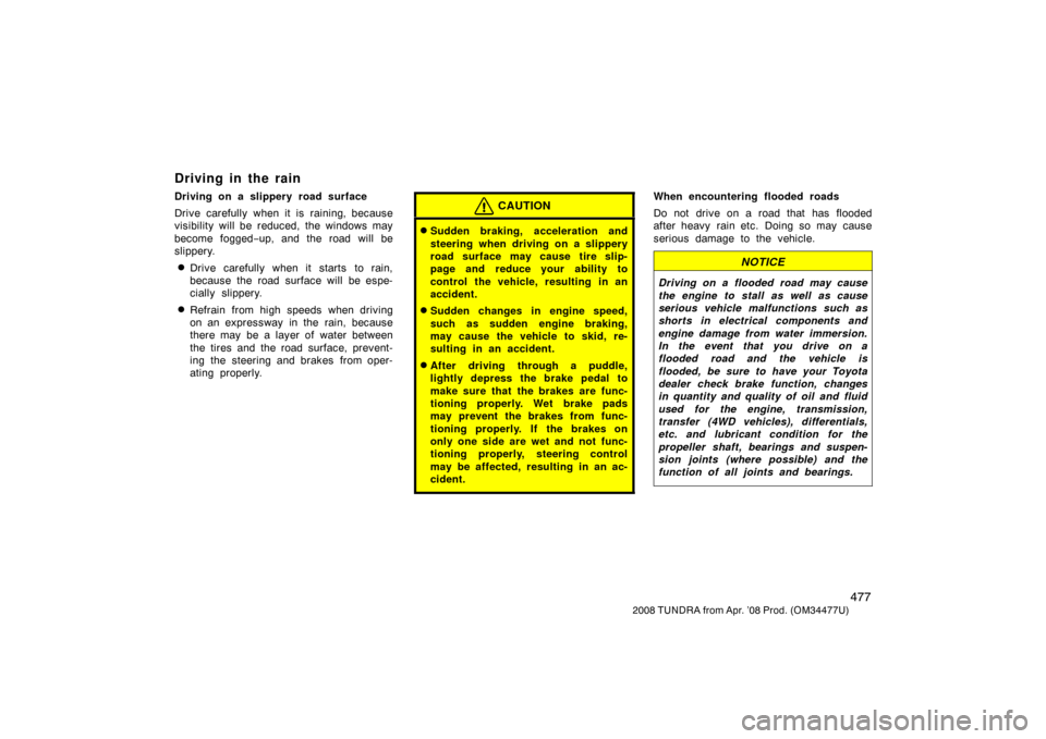 TOYOTA TUNDRA 2008 2.G Owners Manual 477
2008 TUNDRA from Apr. ’08 Prod. (OM 34477U)
Driving in the rain
Driving on a slippery road surface
Drive carefully when it is raining, because
visibility will be reduced, the windows may
become TOYOTA TUNDRA 2008 2.G Owners Manual 477
2008 TUNDRA from Apr. ’08 Prod. (OM 34477U)
Driving in the rain
Driving on a slippery road surface
Drive carefully when it is raining, because
visibility will be reduced, the windows may
become
