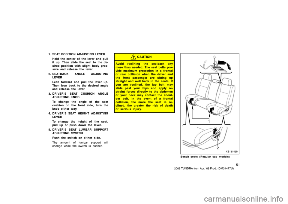 TOYOTA TUNDRA 2008 2.G Owners Manual 51
2008 TUNDRA from Apr. ’08 Prod. (OM 34477U)
1. SEAT POSITION ADJUSTING LEVER
Hold the center of the lever and pull
it up. Then slide the seat to the de-
sired position with slight body pres-
sur TOYOTA TUNDRA 2008 2.G Owners Manual 51
2008 TUNDRA from Apr. ’08 Prod. (OM 34477U)
1. SEAT POSITION ADJUSTING LEVER
Hold the center of the lever and pull
it up. Then slide the seat to the de-
sired position with slight body pres-
sur