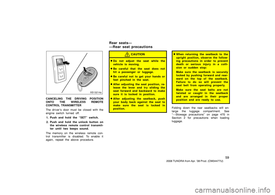 TOYOTA TUNDRA 2008 2.G Owners Manual 59
2008 TUNDRA from Apr. ’08 Prod. (OM 34477U)
XS13214a
CANCELING THE DRIVING POSITION
ONTO THE WIRELESS REMOTE
CONTROL TRANSMITTER
The driver’s door must be closed with the
engine switch turned o TOYOTA TUNDRA 2008 2.G Owners Manual 59
2008 TUNDRA from Apr. ’08 Prod. (OM 34477U)
XS13214a
CANCELING THE DRIVING POSITION
ONTO THE WIRELESS REMOTE
CONTROL TRANSMITTER
The driver’s door must be closed with the
engine switch turned o