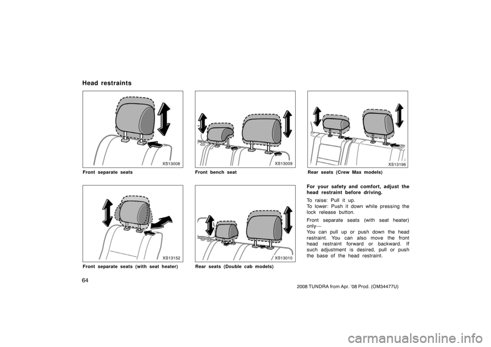 TOYOTA TUNDRA 2008 2.G Owners Manual 64
2008 TUNDRA from Apr. ’08 Prod. (OM 34477U)
XS13008
Front separate seats
XS13152
Front separate seats (with seat heater)
XS13009
Front bench seat
XS13010
Rear seats (Double cab models)
XS13196
Re