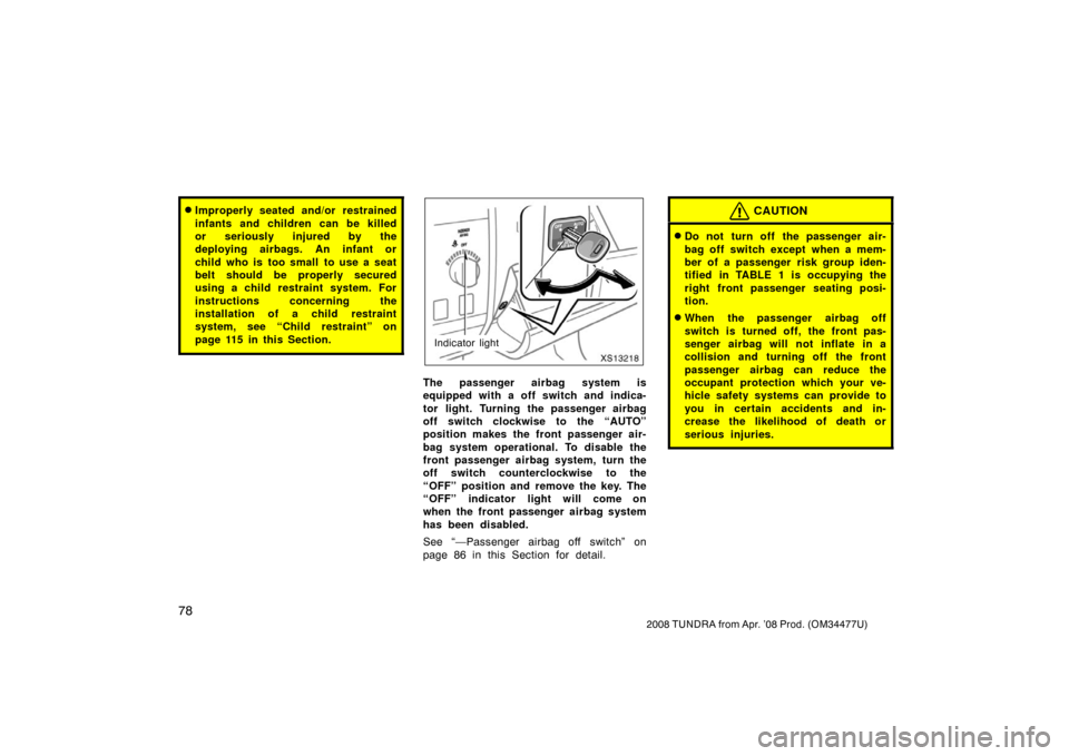 TOYOTA TUNDRA 2008 2.G Owners Manual 78
2008 TUNDRA from Apr. ’08 Prod. (OM 34477U)
Improperly seated and/or restrained
infants and children can be killed
or seriously injured by the
deploying airbags. An infant or
child who is too sm