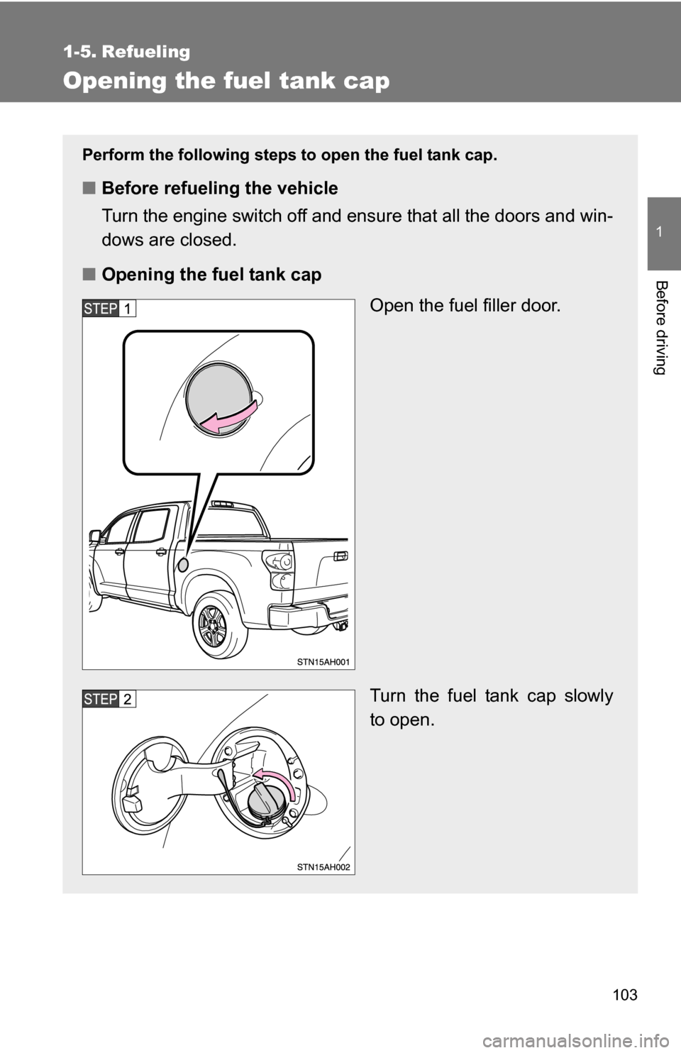 TOYOTA TUNDRA 2009 2.G Owners Manual 103
1
Before driving
1-5. Refueling
Opening the fuel tank cap
Perform the following steps to open the fuel tank cap.
■Before refueling the vehicle
Turn the engine switch off and ensure that all the 