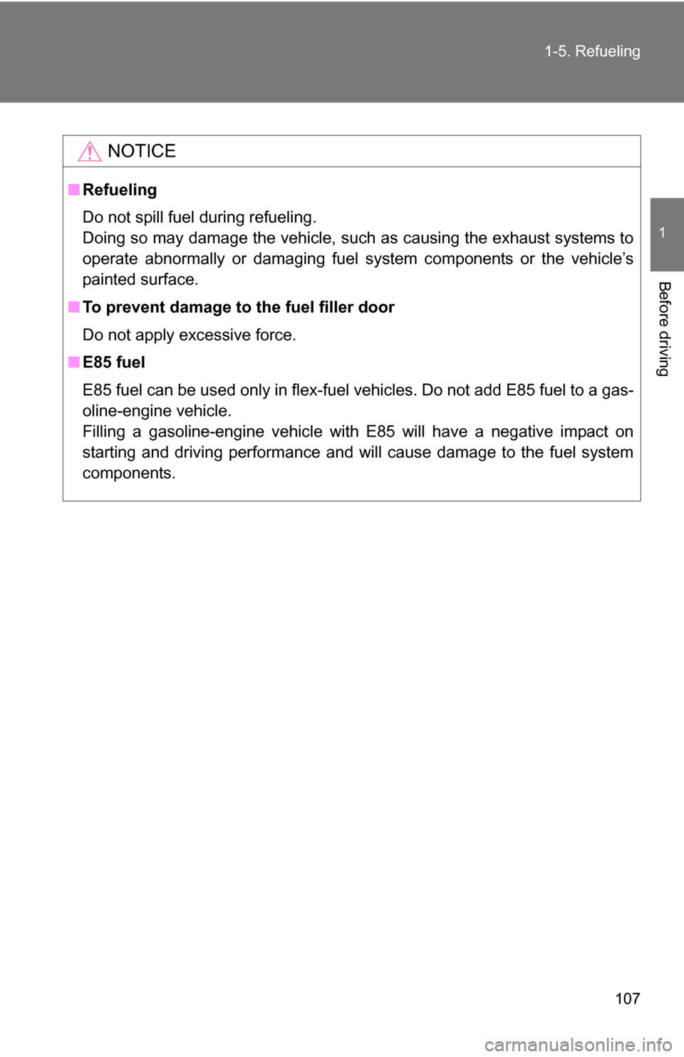 TOYOTA TUNDRA 2009 2.G Owners Manual 107
1-5. Refueling
1
Before driving
NOTICE
■
Refueling
Do not spill fuel during refueling.
Doing so may damage the vehicle, such as causing the exhaust systems to
operate abnormally or damaging fuel