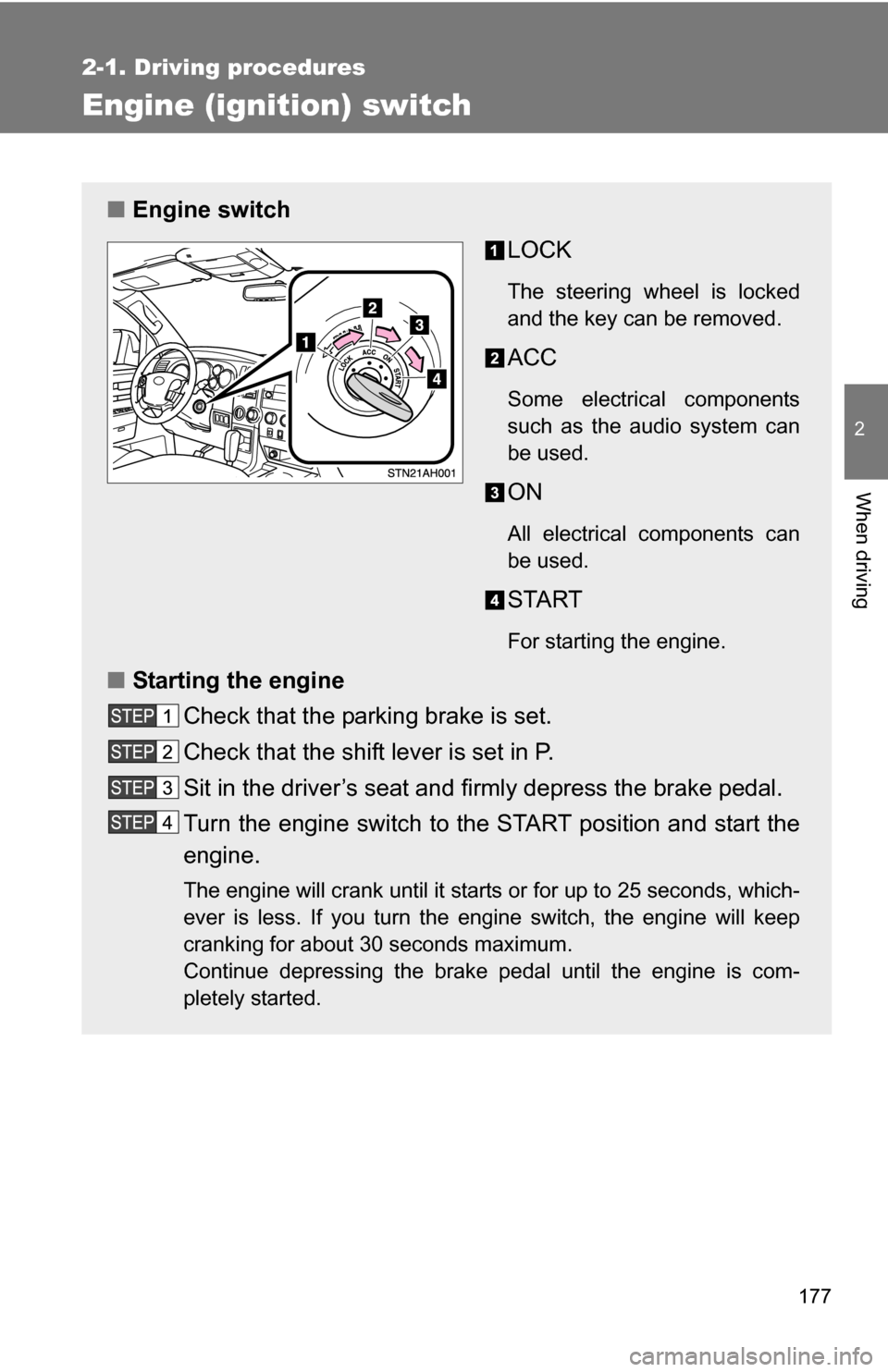 TOYOTA TUNDRA 2009 2.G Owners Manual 177
2-1. Driving procedures
2
When driving
Engine (ignition) switch 
■Engine switch
LOCK
The steering wheel is locked
and the key can be removed.
ACC
Some electrical components
such as the audio sys
