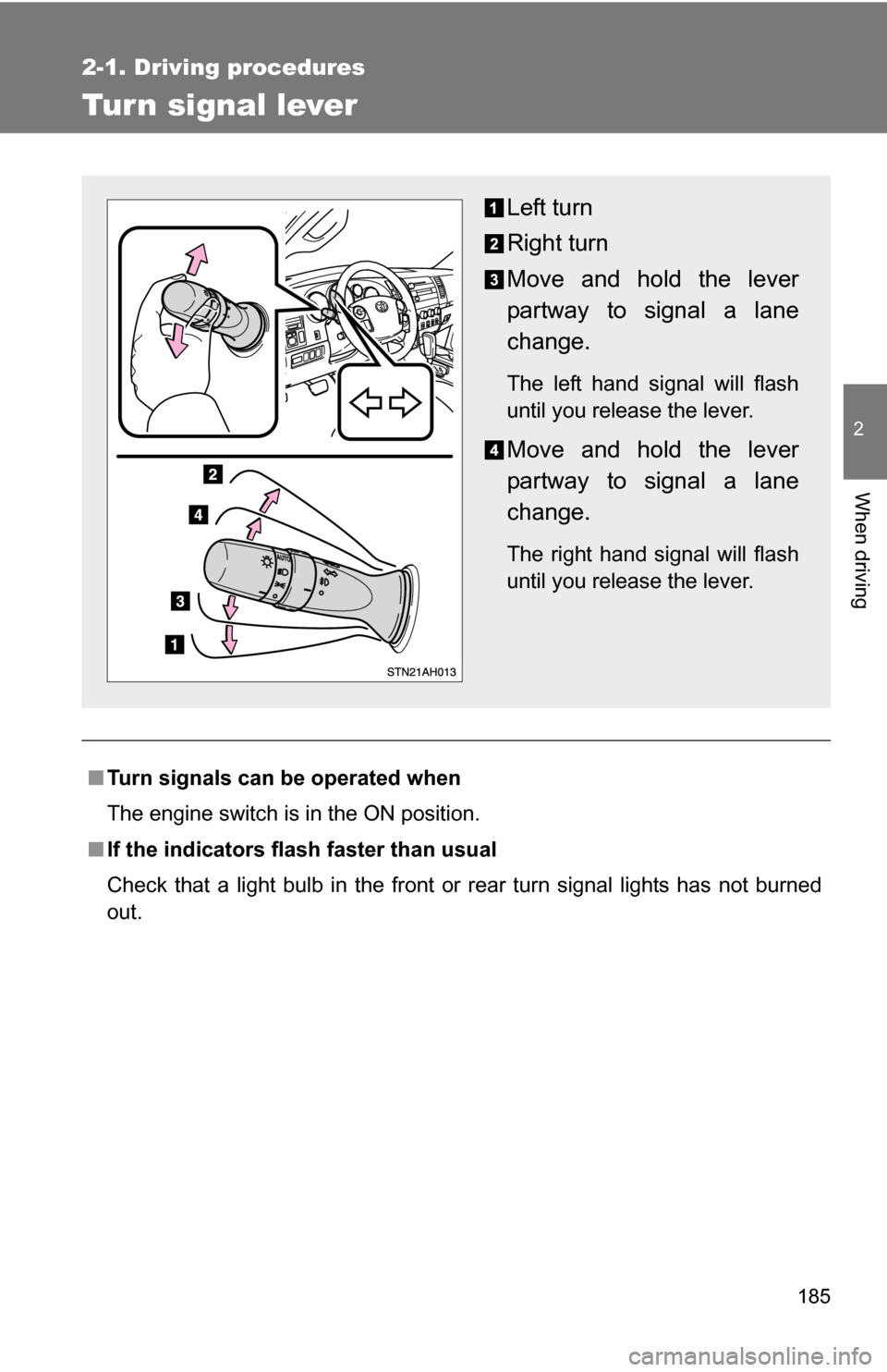 TOYOTA TUNDRA 2009 2.G Owners Manual 185
2-1. Driving procedures
2
When driving
Tur n signal lever
■Turn signals can be operated when
The engine switch is in the ON position.
■ If the indicators flash  faster than usual
Check that a 