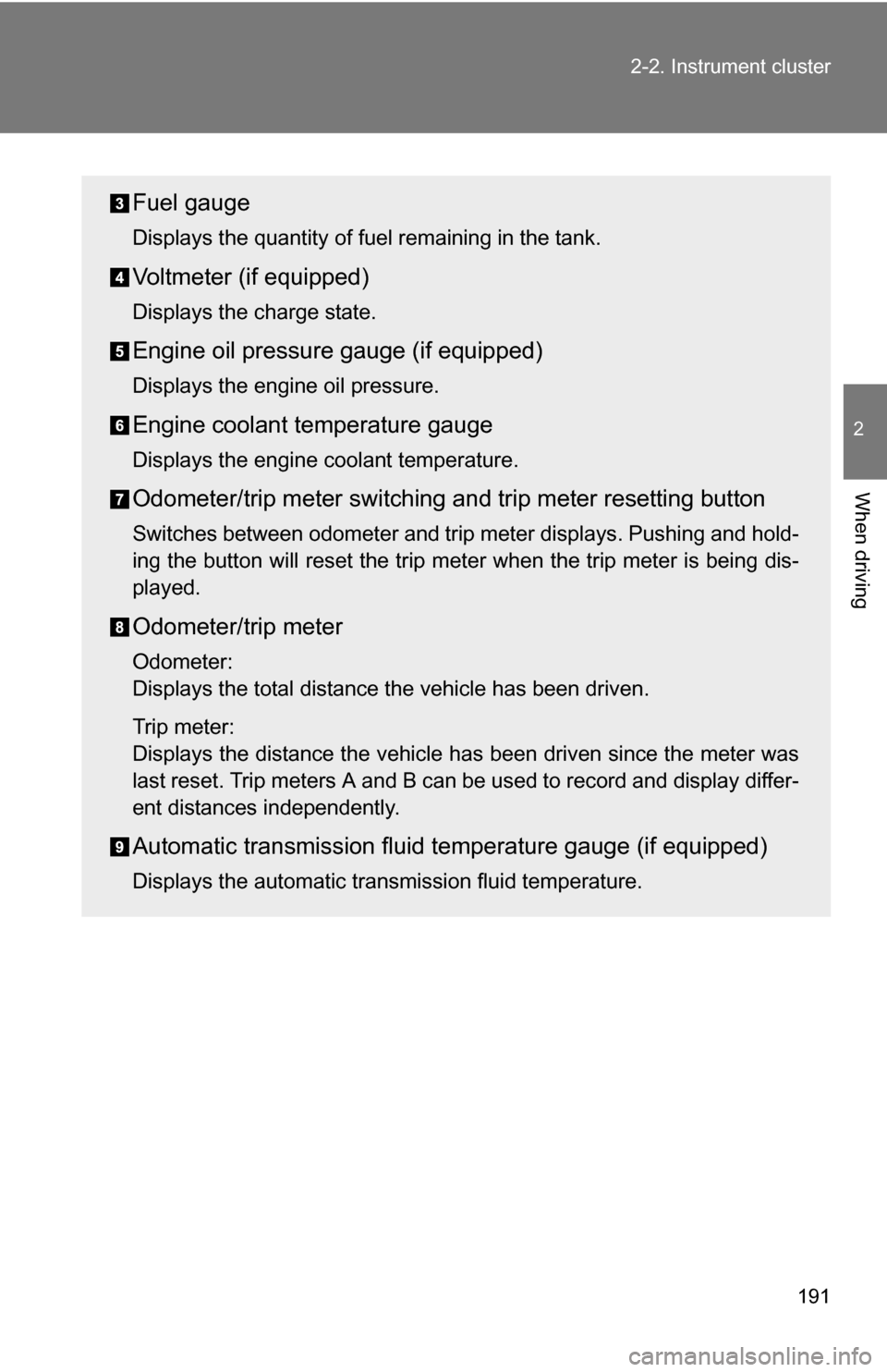 TOYOTA TUNDRA 2009 2.G Owners Manual 191
2-2. Instrument cluster
2
When driving
Fuel gauge
Displays the quantity of fuel remaining in the tank.
Voltmeter (if equipped)
Displays the charge state.
Engine oil pressure gauge (if equipped)
Di