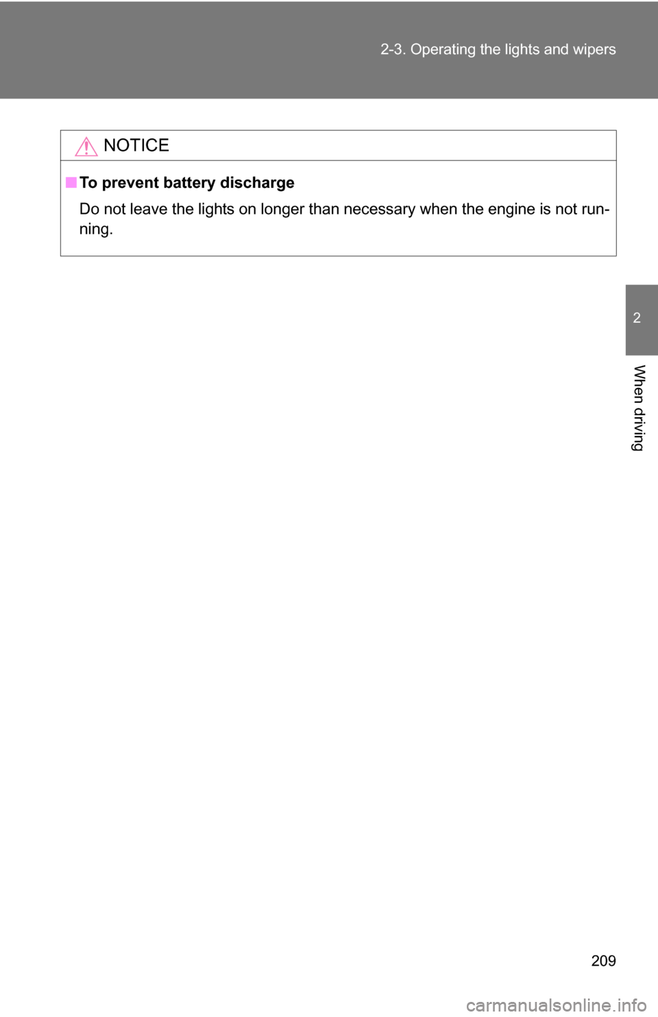 TOYOTA TUNDRA 2009 2.G Owners Manual 209
2-3. Operating the lights and wipers
2
When driving
NOTICE
■
To prevent battery discharge
Do not leave the lights on longer than necessary when the engine is not run-
ning. 