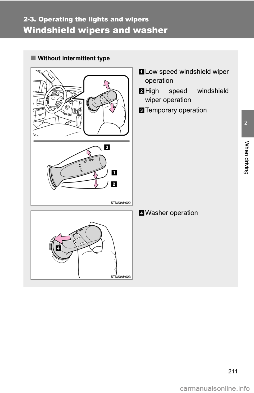 TOYOTA TUNDRA 2009 2.G Owners Manual 211
2-3. Operating the lights and wipers
2
When driving
Windshield wipers and washer
■Without intermittent type
Low speed windshield wiper
operation
High speed windshield
wiper operation
Temporary o