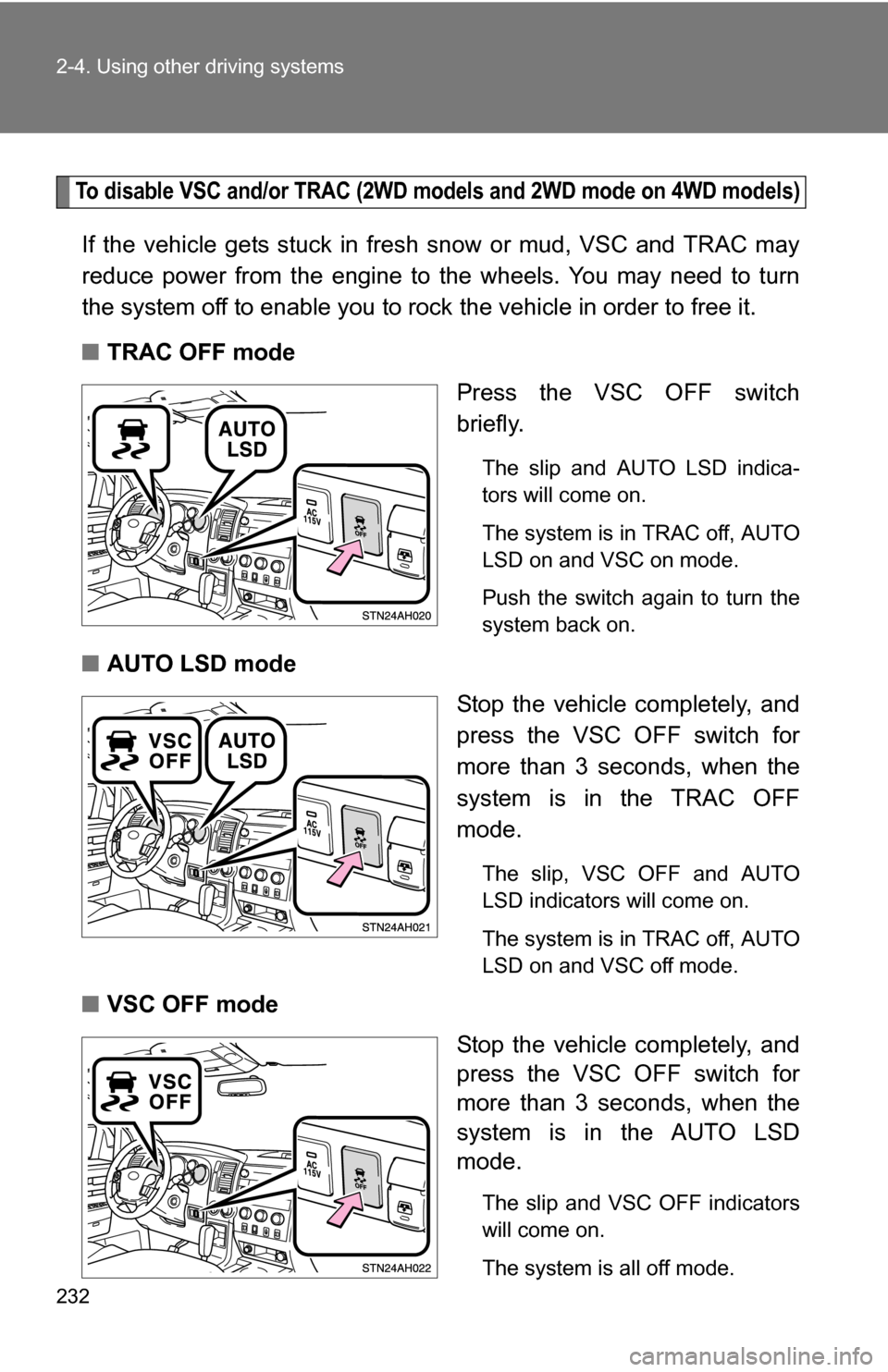 TOYOTA TUNDRA 2009 2.G Owners Manual 232 2-4. Using other driving systems
To disable VSC and/or TRAC (2WD models and 2WD mode on 4WD models)
If the vehicle gets stuck in fresh snow or mud, VSC and TRAC may
reduce power from the engine to