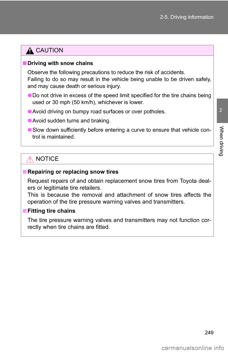 TOYOTA TUNDRA 2009 2.G Owners Manual 249
2-5. Driving information
2
When driving
CAUTION
■
Driving with snow chains
Observe the following precautions to reduce the risk of accidents.
Failing to do so may result in the vehicle being una