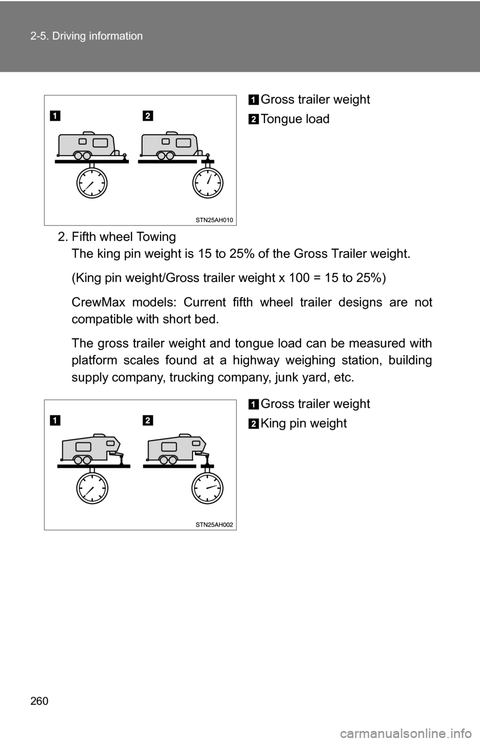 TOYOTA TUNDRA 2009 2.G Owners Manual 260 2-5. Driving information
Gross trailer weight
Tongue load
2. Fifth wheel Towing The king pin weight is 15 to 25% of the Gross Trailer weight.
(King pin weight/Gross trailer weight x 100 = 15 to 25