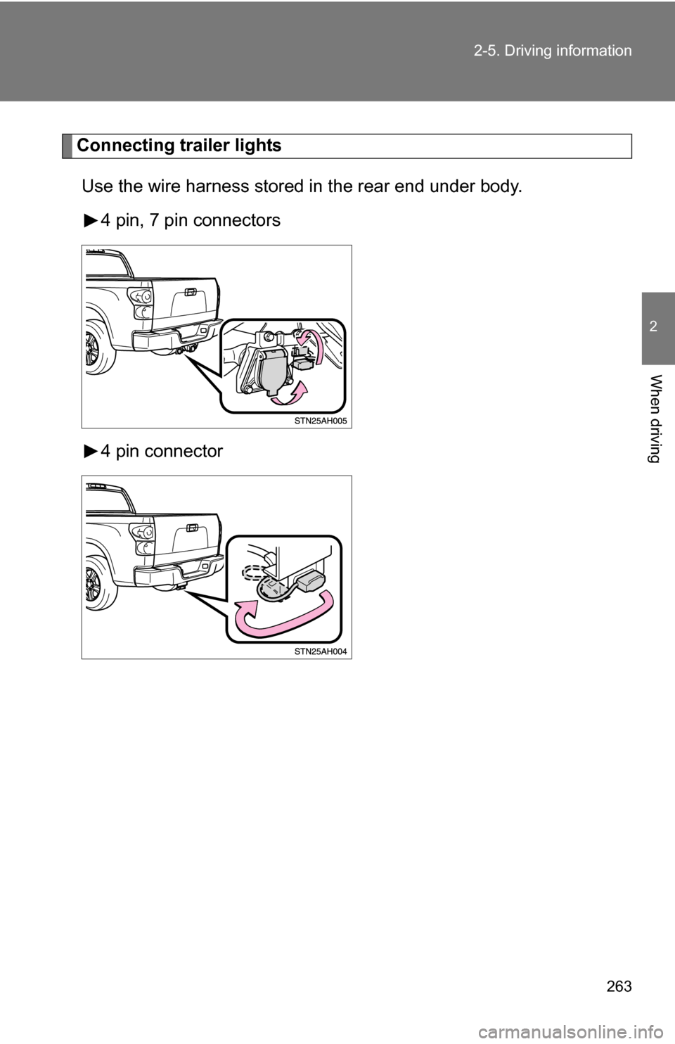 TOYOTA TUNDRA 2009 2.G Owners Manual 263
2-5. Driving information
2
When driving
Connecting trailer lights
Use the wire harness stored in the rear end under body. 4 pin, 7 pin connectors
4 pin connector 