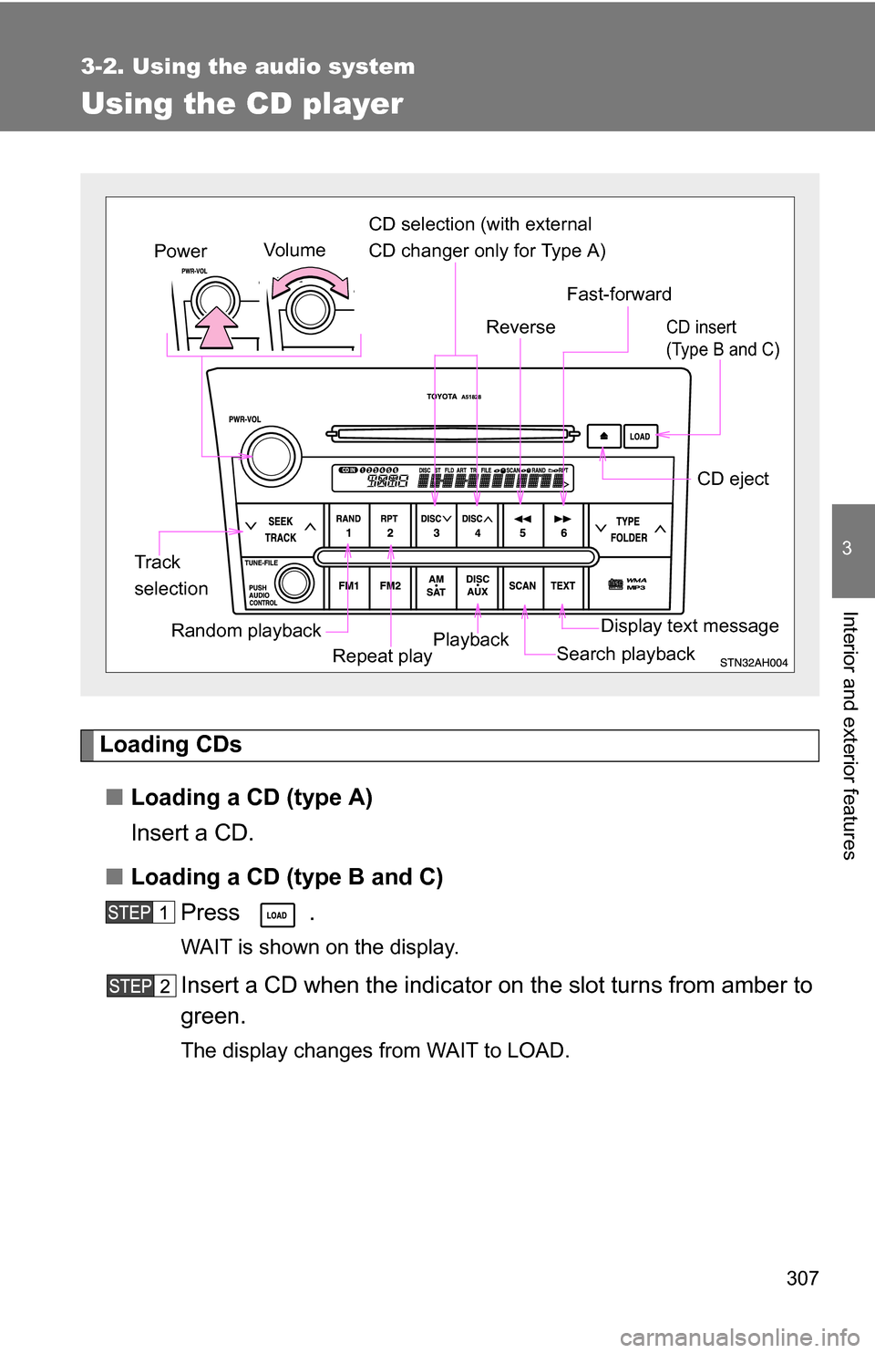 TOYOTA TUNDRA 2009 2.G Owners Manual 307
3-2. Using the audio system
3
Interior and exterior features
Using the CD player
Loading CDs■ Loading a CD (type A)
Insert a CD.
■ Loading a CD (type B and C)
Press .
WAIT is shown on the disp