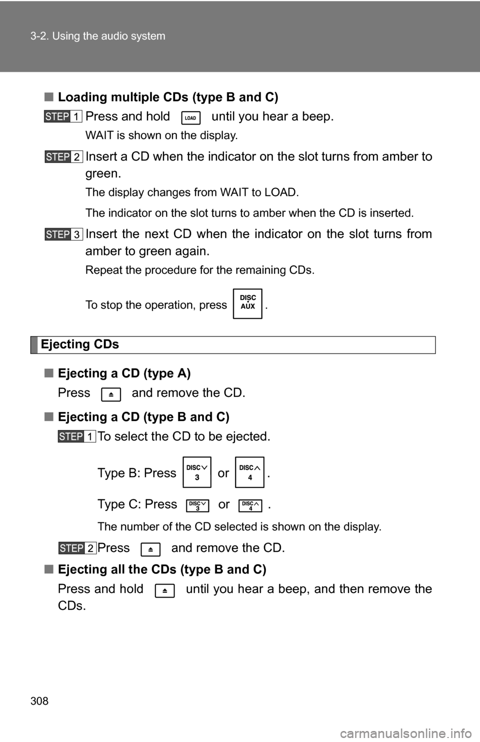TOYOTA TUNDRA 2009 2.G Owners Manual 308 3-2. Using the audio system
■Loading multiple CDs (type B and C)
Press and hold   until you hear a beep.
WAIT is shown on the display.
Insert a CD when the indicator  on the slot turns from ambe