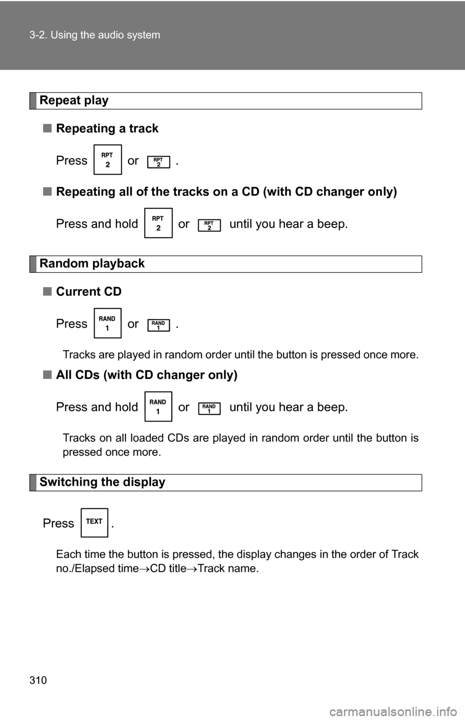 TOYOTA TUNDRA 2009 2.G Owners Manual 310 3-2. Using the audio system
Repeat play■ Repeating a track
Press  or .
■ Repeating all of the tracks on a CD (with CD changer only)
Press and hold   or   until you hear a beep.
Random playback