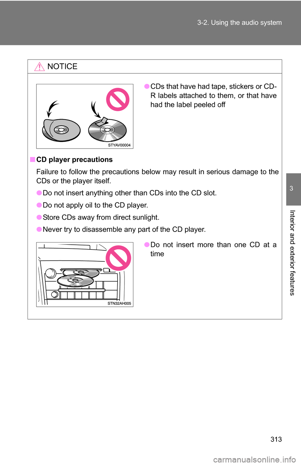 TOYOTA TUNDRA 2009 2.G Owners Manual 313
3-2. Using the audio system
3
Interior and exterior features
NOTICE
■
CD player precautions
Failure to follow the precautions below may result in serious damage to the
CDs or the player itself.
