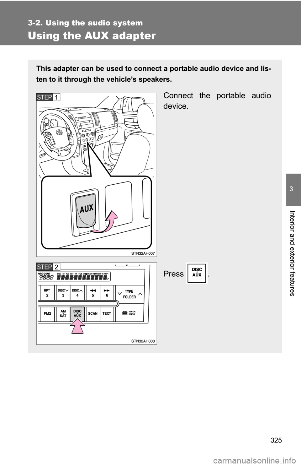 TOYOTA TUNDRA 2009 2.G Owners Manual 325
3-2. Using the audio system
3
Interior and exterior features
Using the AUX adapter
This adapter can be used to connect a portable audio device and lis-
ten to it through the vehicle’s speakers.
