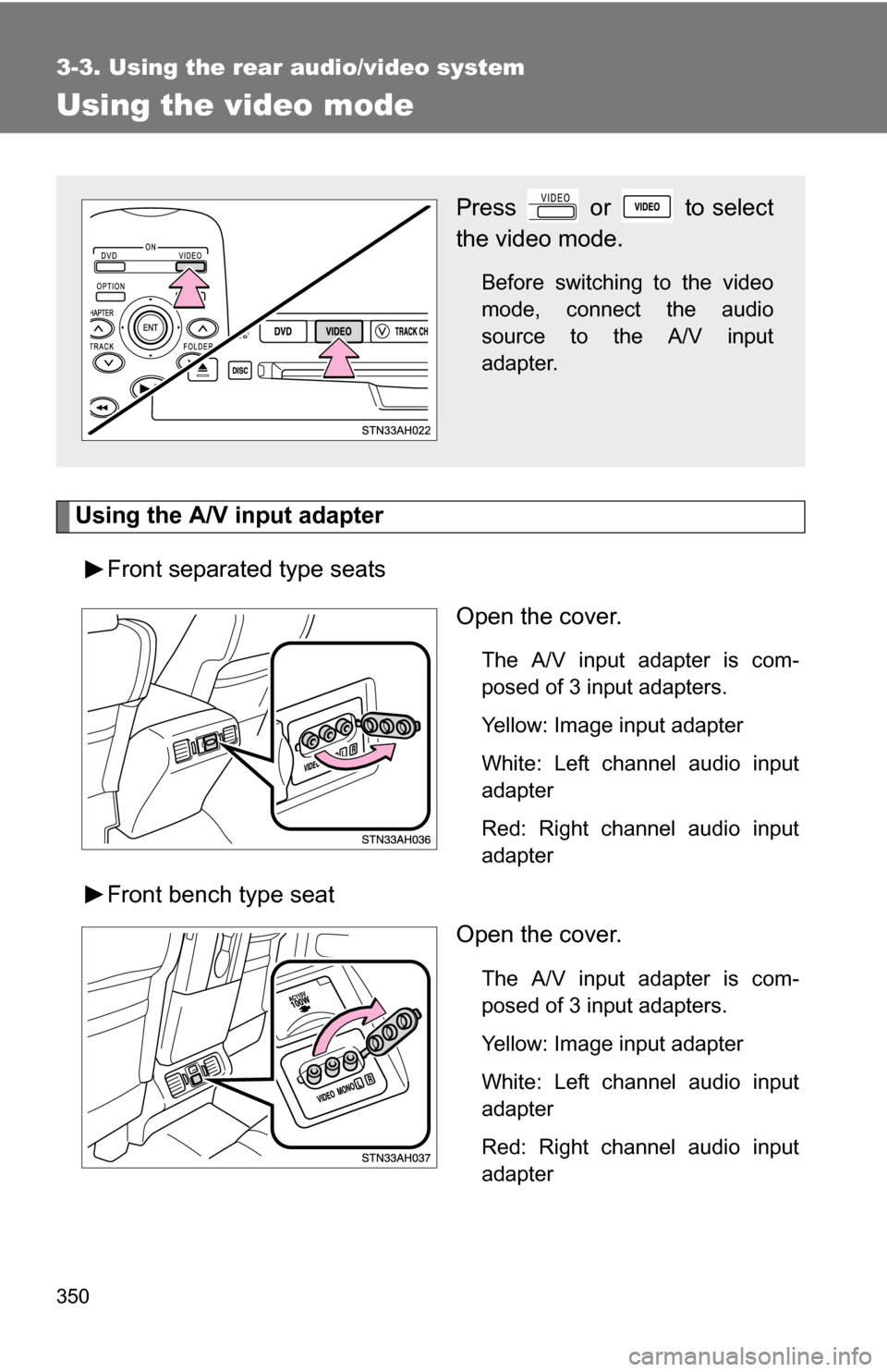 TOYOTA TUNDRA 2009 2.G Owners Manual 350
3-3. Using the rear audio/video system
Using the video mode
Using the A/V input adapterFront separated type seats Open the cover.
The A/V input adapter is com-
posed of 3 input adapters.
Yellow: I