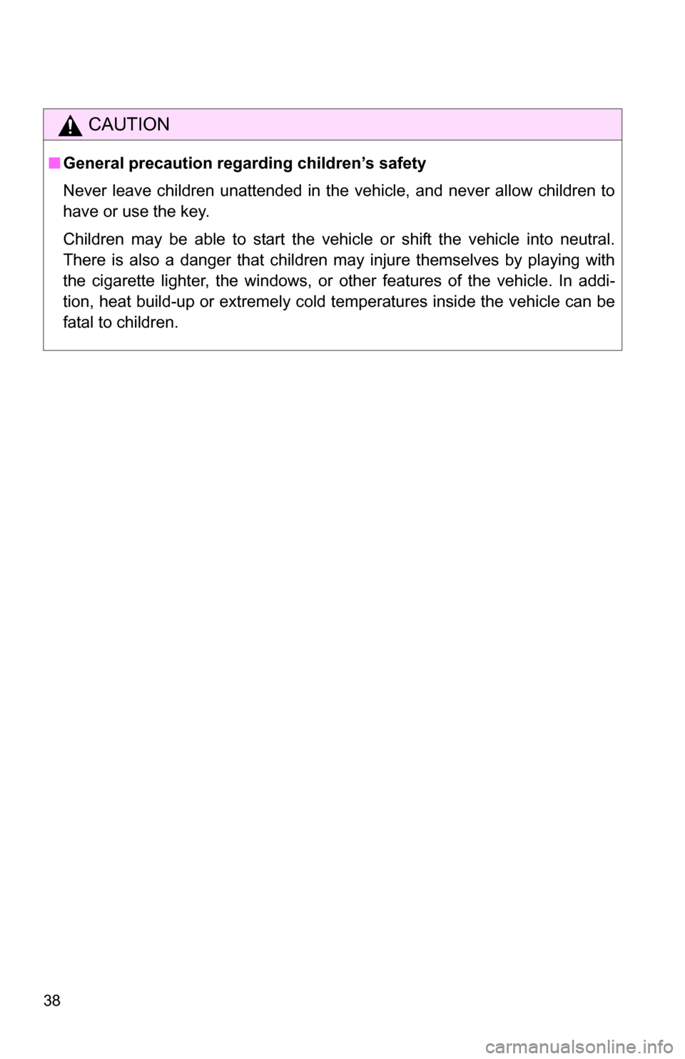 TOYOTA TUNDRA 2009 2.G Owners Manual 38
CAUTION
■General precaution regarding children’s safety
Never leave children unattended in the vehicle, and never allow children to
have or use the key.
Children may be able to start the vehicl