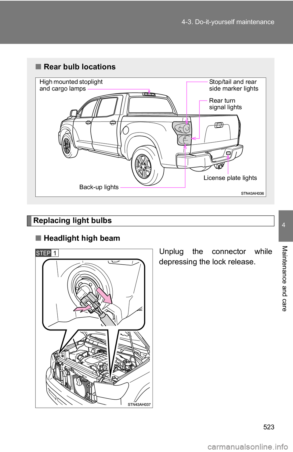 TOYOTA TUNDRA 2009 2.G Owners Manual 523
4-3. Do-it-yourself maintenance
4
Maintenance and care
Replacing light bulbs
■ Headlight high beam
Unplug the connector while
depressing the lock release.
■Rear bulb locations
High mounted sto