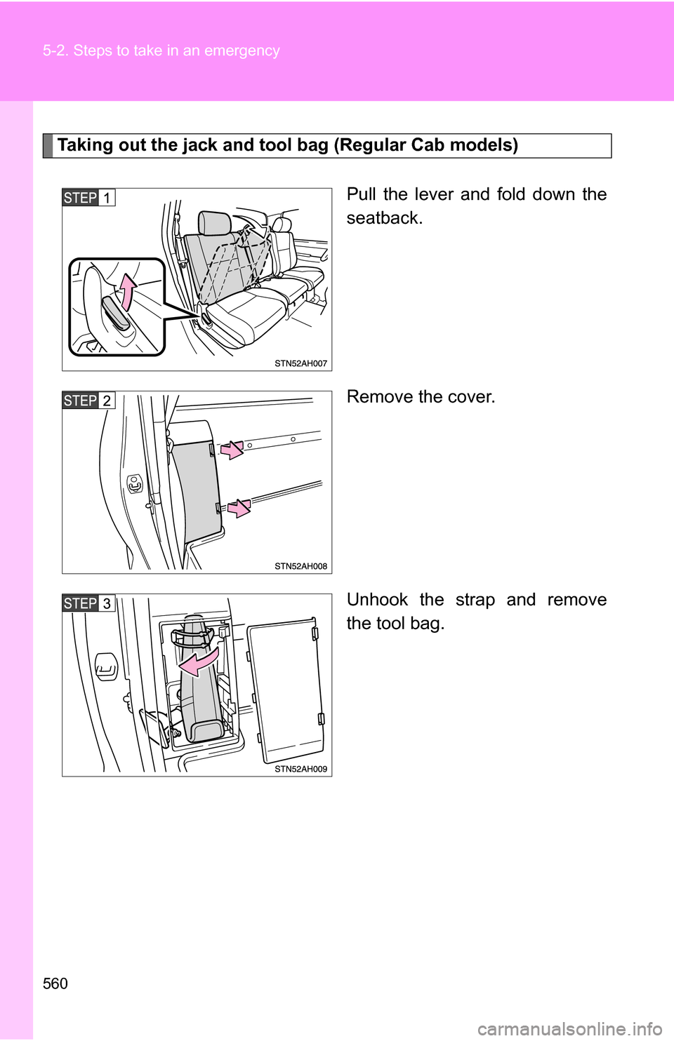 TOYOTA TUNDRA 2009 2.G Owners Manual 560 5-2. Steps to take in an emergency
Taking out the jack and tool bag (Regular Cab models)Pull the lever and fold down the
seatback.
Remove the cover.
Unhook the strap and remove
the tool bag. 