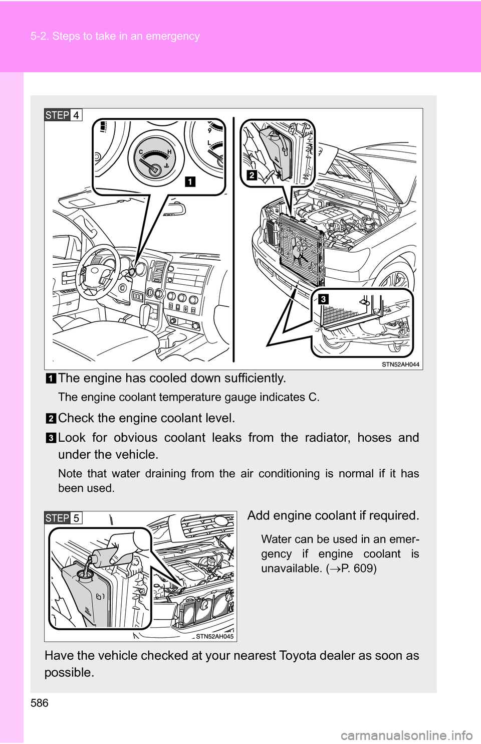 TOYOTA TUNDRA 2009 2.G Owners Manual 586 5-2. Steps to take in an emergency
The engine has cooled down sufficiently.
The engine coolant temperature gauge indicates C.
Check the engine coolant level.
Look for obvious coolant leaks from th
