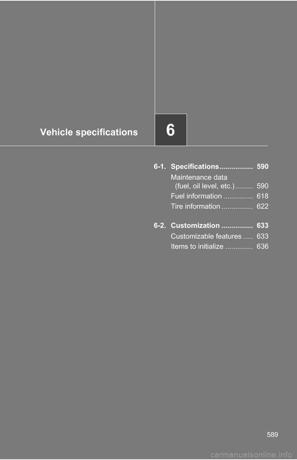 TOYOTA TUNDRA 2009 2.G Owners Manual Vehicle specifications6
589
6-1. Specifications.................  590Maintenance data (fuel, oil level, etc.) .........  590
Fuel information ...............  618
Tire information ................  62