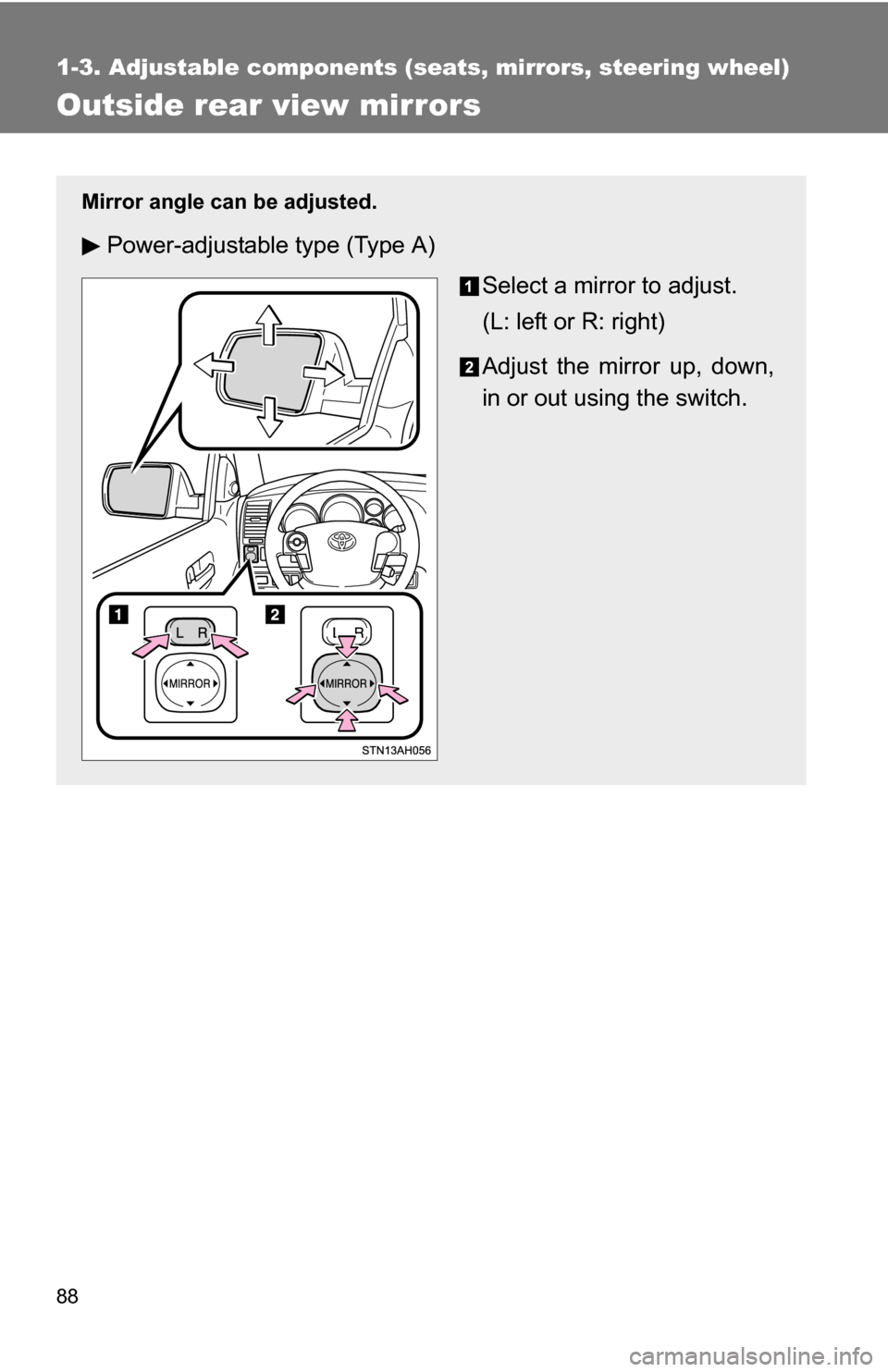 TOYOTA TUNDRA 2009 2.G Owners Manual 88
1-3. Adjustable components (seats, mirrors, steering wheel)
Outside rear view mirrors
Mirror angle can be adjusted.
Power-adjustable type (Type A)
Select a mirror to adjust.
(L: left or R: right)
A