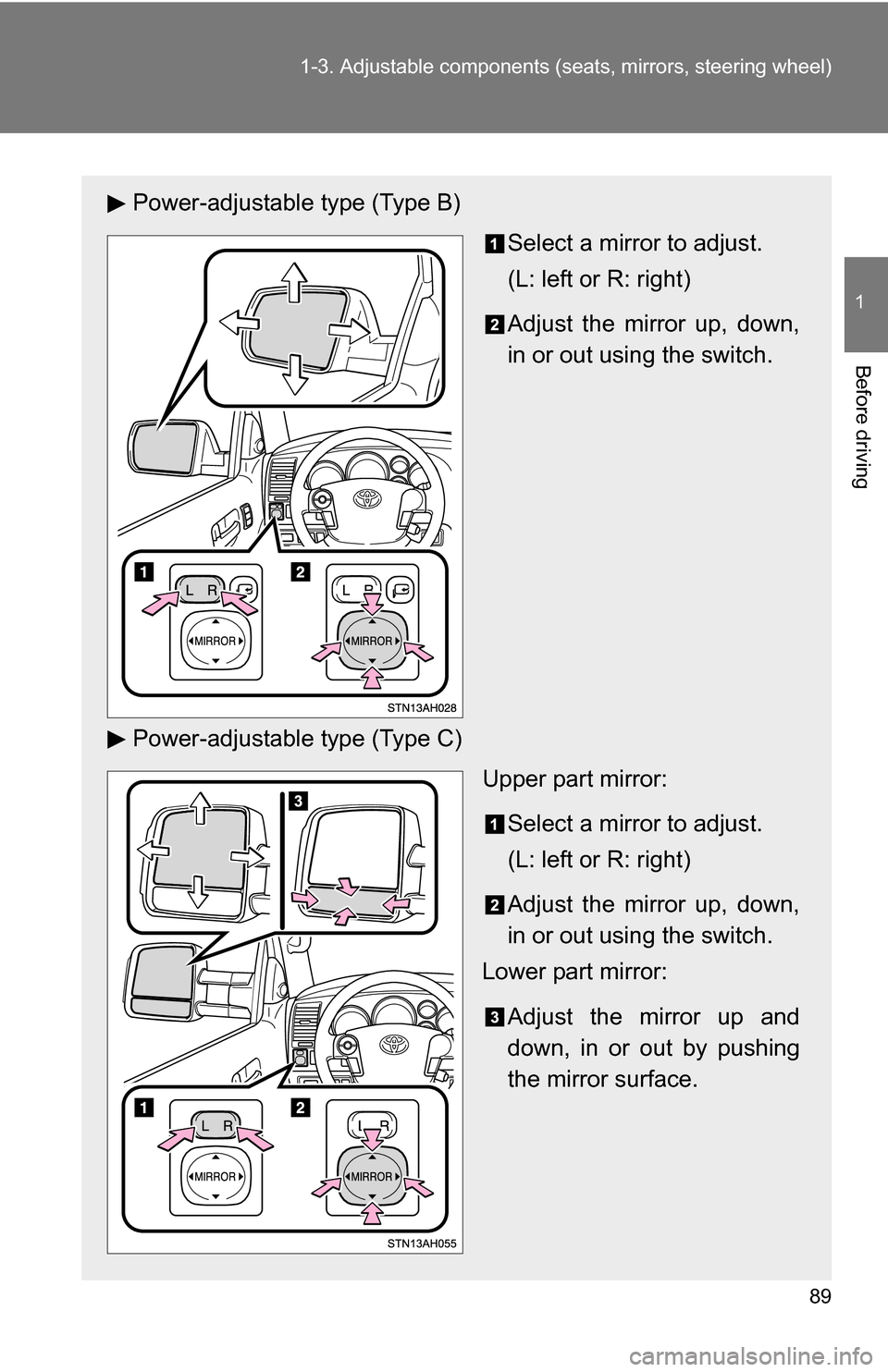 TOYOTA TUNDRA 2009 2.G Owners Manual 89
1-3. Adjustable components (s
eats, mirrors, steering wheel)
1
Before driving
Power-adjustable type (Type B)
Select a mirror to adjust.
(L: left or R: right)
Adjust the mirror up, down,
in or out u