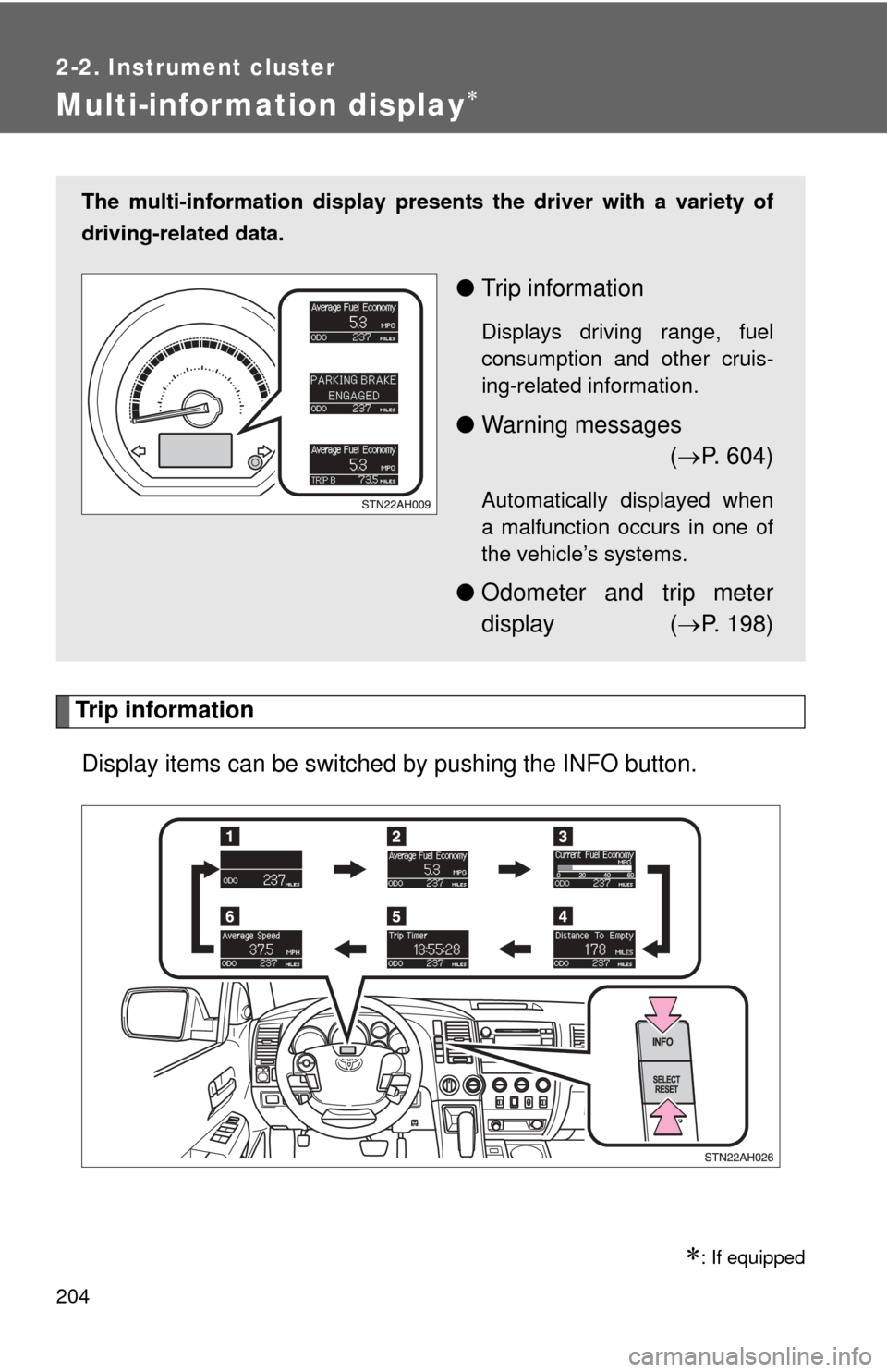 TOYOTA TUNDRA 2010 2.G Owners Manual 204
2-2. Instrument cluster
Multi-information display
Trip informationDisplay items can be switched by  pushing the INFO button.
: If equipped
The multi-information display presen ts the driver 