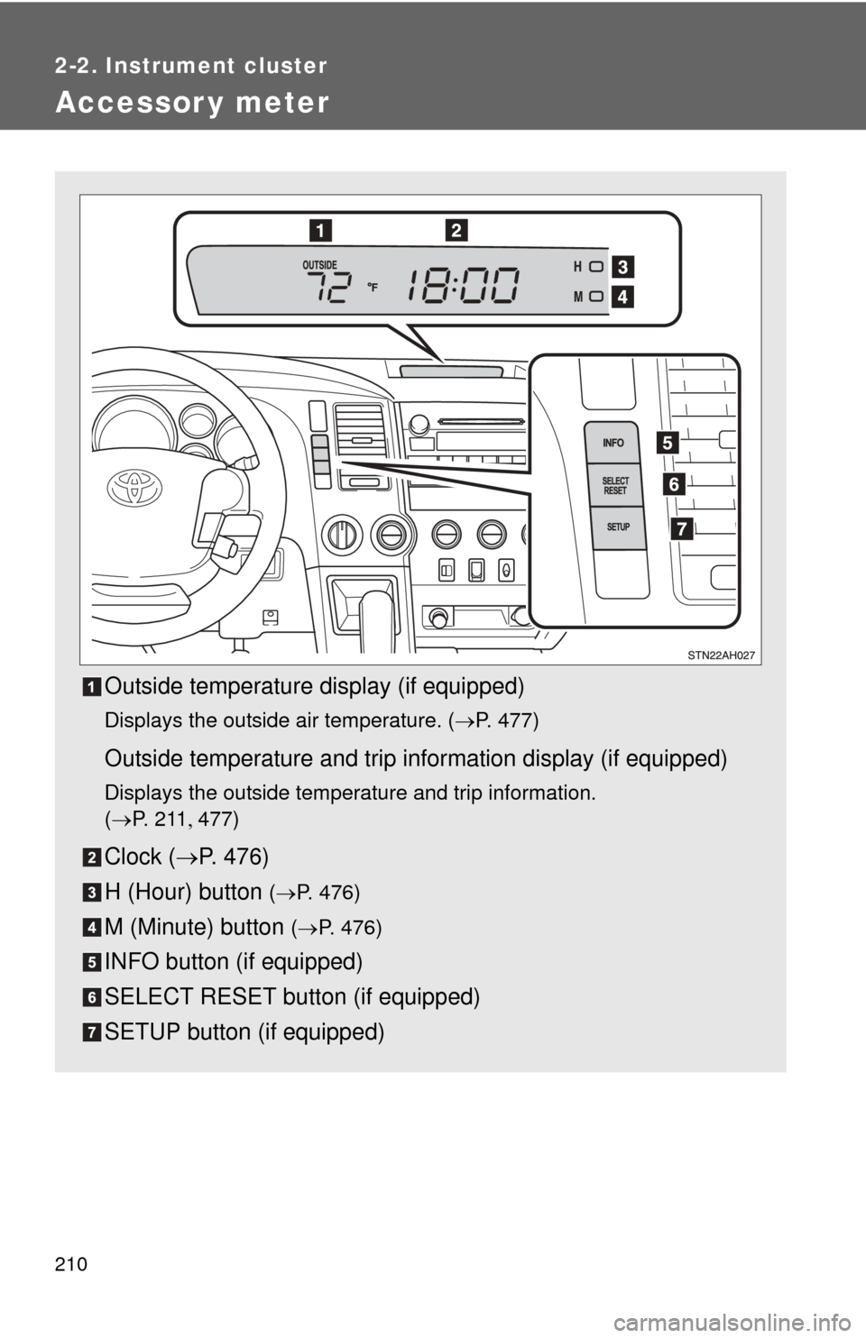 TOYOTA TUNDRA 2010 2.G Owners Manual 210
2-2. Instrument cluster
Accessor y meter
Outside temperature display (if equipped)
Displays the outside air temperature. (P. 477)
Outside temperature and trip information display (if equipped)
