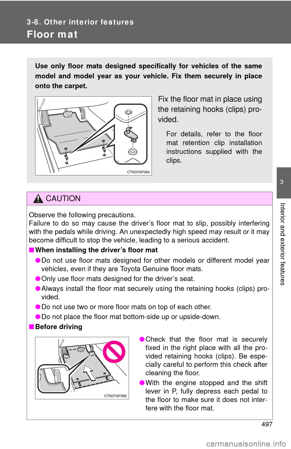 TOYOTA TUNDRA 2010 2.G Owners Manual 497
3-8. Other interior features
3
Interior and exterior features
Floor mat
CAUTION
Observe the following precautions.
Failure to do so may cause the driver’s floor mat to slip, possibly interfering