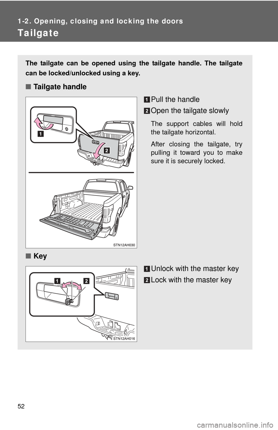TOYOTA TUNDRA 2010 2.G Owners Manual 52
1-2. Opening, closing and locking the doors
Tailgate
The tailgate can be opened using the tailgate handle. The tailgate
can be locked/unlocked using a key.
■Tailgate handle
Pull the handle
Open t
