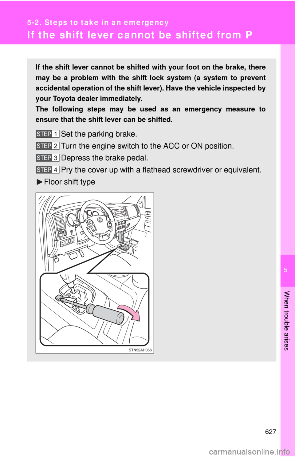 TOYOTA TUNDRA 2010 2.G Owners Manual 5
When trouble arises
627
5-2. Steps to take in an emergency
If the shift lever cannot be shifted from P
If the shift lever cannot be shifted with your foot on the brake, there
may be a problem with t