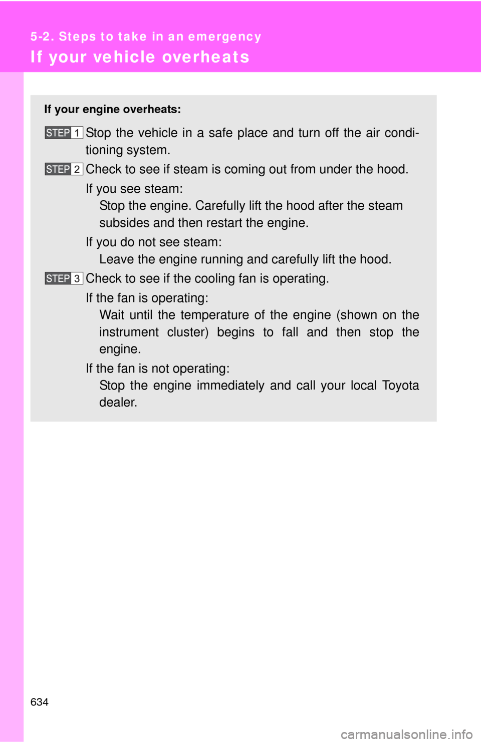 TOYOTA TUNDRA 2010 2.G Owners Manual 634
5-2. Steps to take in an emergency
If your vehicle overheats
If your engine overheats:
Stop the vehicle in a safe place and turn off the air condi-
tioning system.
Check to see if steam is coming 