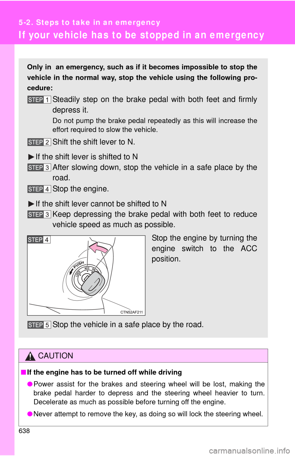 TOYOTA TUNDRA 2010 2.G Owners Manual 638
5-2. Steps to take in an emergency
If your vehicle has to be stopped in an emergency
CAUTION
■If the engine has to be turned off while driving
●Power assist for the brakes and steering wheel w