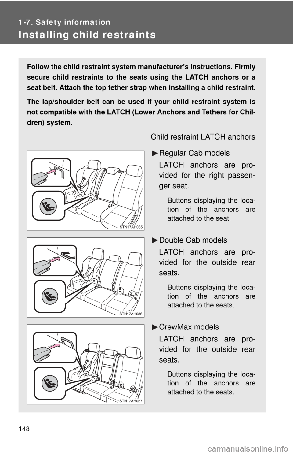TOYOTA TUNDRA 2011 2.G Owners Manual 148
1-7. Safety information
Installing child restraints
Follow the child restraint system manufacturer’s instructions. Firmly
secure child restraints to the seat s using the LATCH anchors or a
seat 