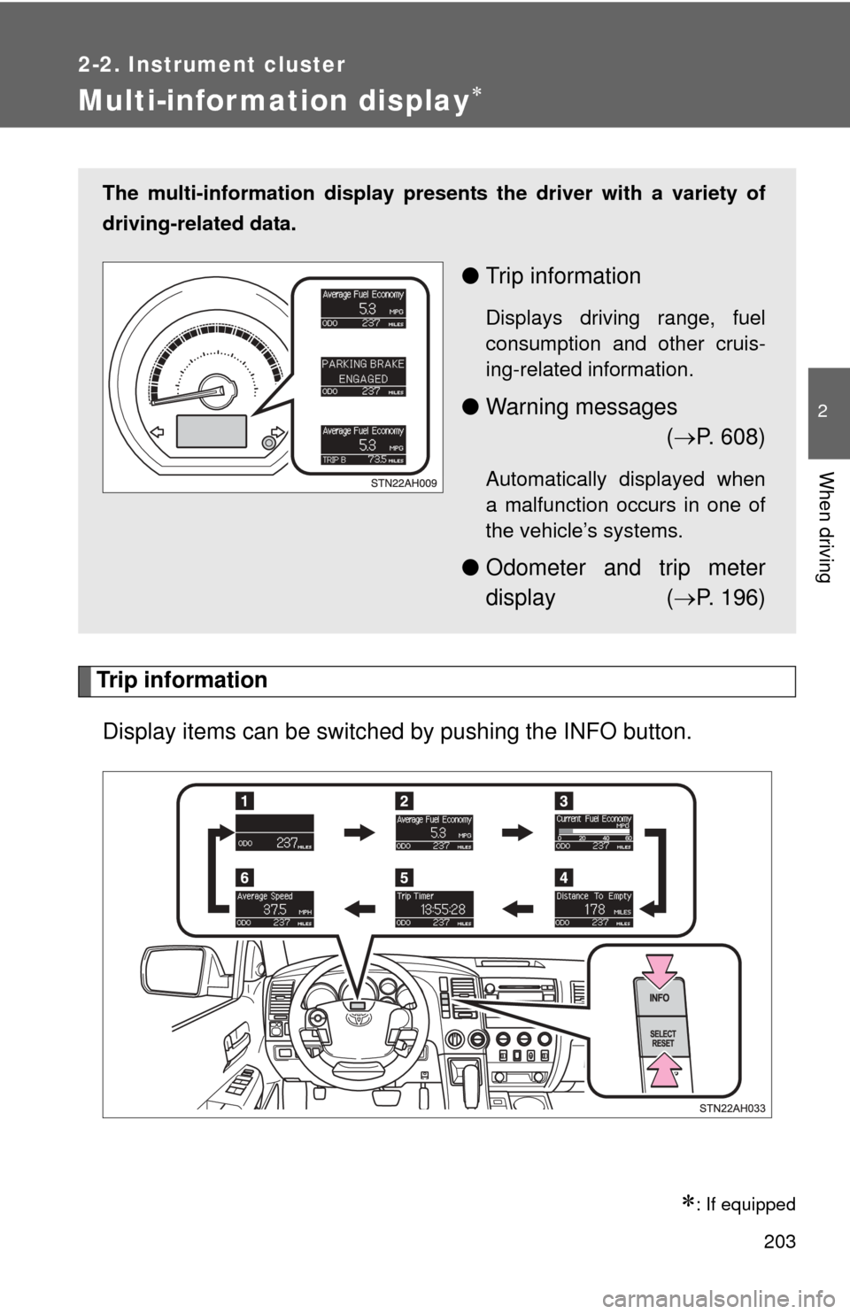 TOYOTA TUNDRA 2011 2.G Owners Manual 203
2-2. Instrument cluster
2
When driving
Multi-information display
Trip informationDisplay items can be switched  by pushing the INFO button.
: If equipped
The multi-information display presen
