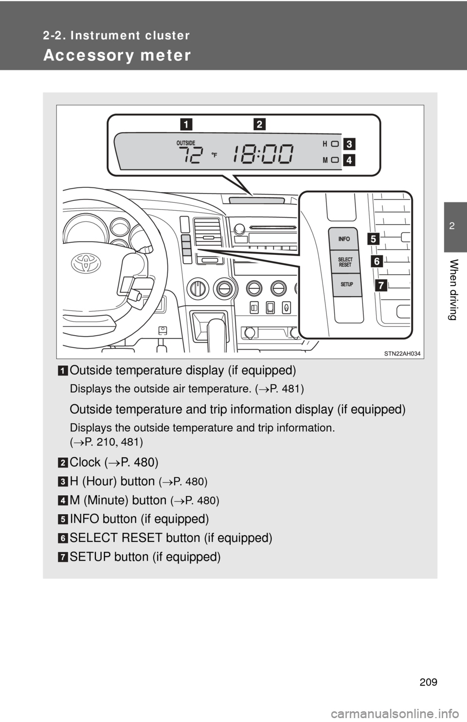 TOYOTA TUNDRA 2011 2.G Owners Manual 209
2-2. Instrument cluster
2
When driving
Accessor y meter
Outside temperature display (if equipped)
Displays the outside air temperature. (P. 481)
Outside temperature and trip information display
